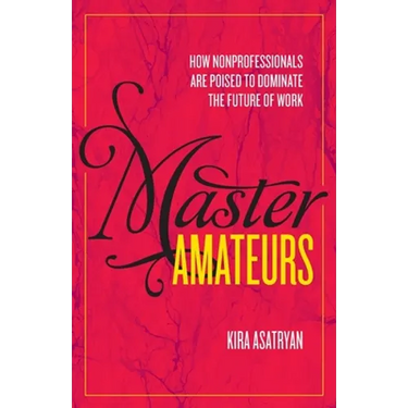 Master Amateurs: How Nonprofessionals Are Poised to Dominate the Future of Work
