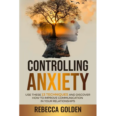 Controlling Anxiety: Use These 13 Techniques and Discover How to Improve Communication In Your Relationships