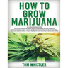 How to Grow Marijuana: 3 Books in 1 - The Complete Beginner's Guide for Growing Top-Quality Weed Indoors and Outdoors