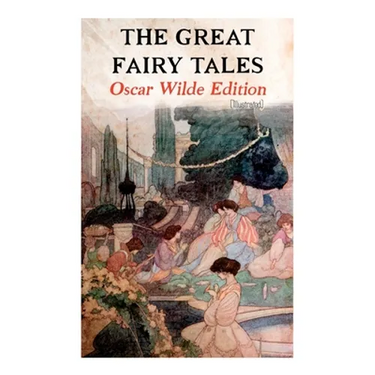 The Great Fairy Tales - Oscar Wilde Edition (Illustrated): The Happy Prince, The Nightingale and the Rose, The Devoted Friend, The Selfish Giant, The