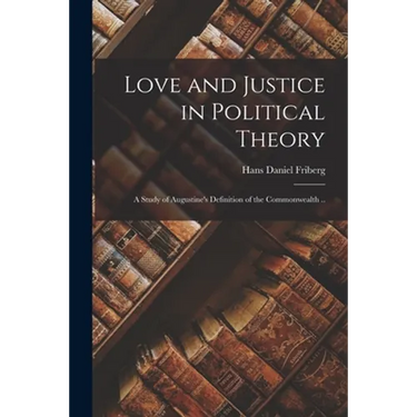 Love and Justice in Political Theory; a Study of Augustine's Definition of the Commonwealth ..