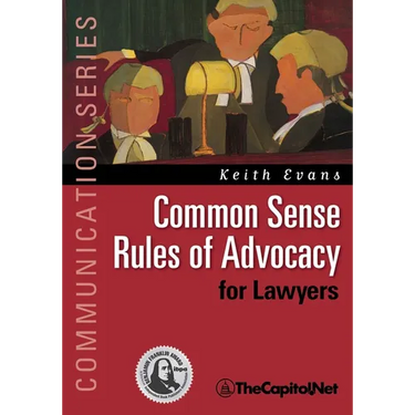 Common Sense Rules of Advocacy for Lawyers: A Practical Guide for Anyone Who Wants to Be a Better Advocate
