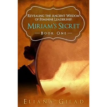 Miriam's Secret: Revealing the Ancient Wisdom of Feminine Leadership