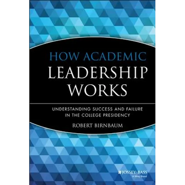 How Academic Leadership Works: Understanding Success and Failure in the College Presidency