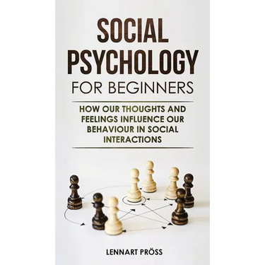 Social Psychology for Beginners: How our thoughts and feelings influence our behaviour in social interactions