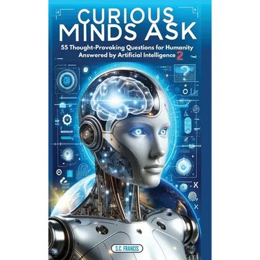 Curious Minds Ask: 55 Thought-Provoking Questions for Humanity Answered by Artificial Intelligence 2