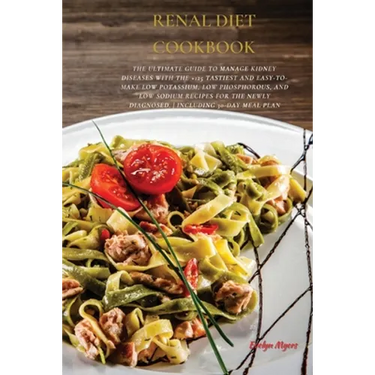 Renal Diet Cookbook: The Ultimate Guide To Manage Kidney Diseases With The +125 Tastiest and Easy-To-Make Low Potassium, Low Phosphorous, A