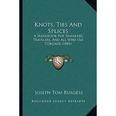 Knots, Ties And Splices: A Handbook For Seafarers, Travelers, And All Who Use Cordage (1884)