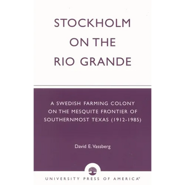 Stockholm on the Rio Grande: A Swedish Farming Colony on the Mesquite Frontier of Southernmost Texas (1912-1985)