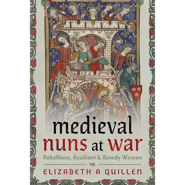 Medieval Nuns at War: Rebellious, Resilient and Rowdy Women