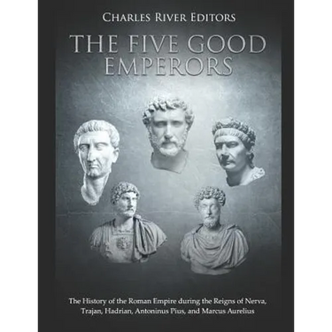 The Five Good Emperors: The History of the Roman Empire during the Reigns of Nerva, Trajan, Hadrian, Antoninus Pius, and Marcus Aurelius
