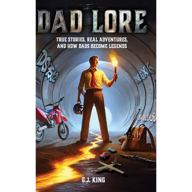 Dad Lore True Stories, Real Adventures, and How Dads Become Legends
