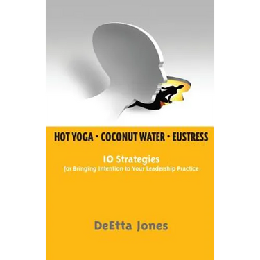 Hot Yoga, Coconut Water and Eustress: 10 Strategies for Bringing Intention to Your Leadership Practice