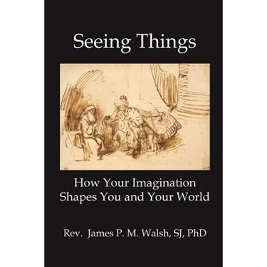 Seeing Things: How Your Imagination Shapes You and Your World