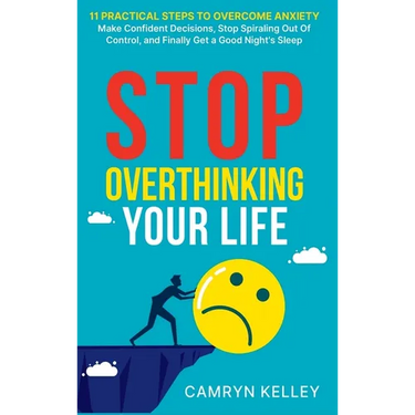 Stop Overthinking Your Life: 11 Practical Steps to Overcome Anxiety, Make Confident Decisions, Stop Spiraling Out of Control, and Finally Get a Goo