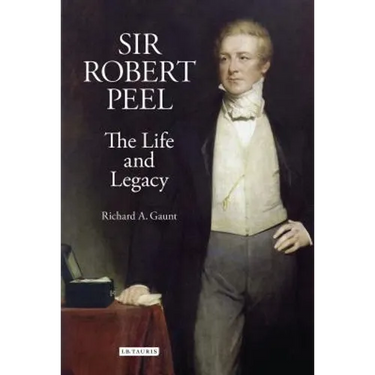 Sir Robert Peel: The Life and Legacy