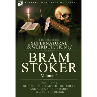 The Collected Supernatural and Weird Fiction of Bram Stoker: 2-Contains the Novel 'The Lady Of The Shroud' and Seven Short Stories to Chill the Blood