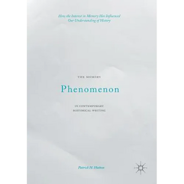 The Memory Phenomenon in Contemporary Historical Writing: How the Interest in Memory Has Influenced Our Understanding of History