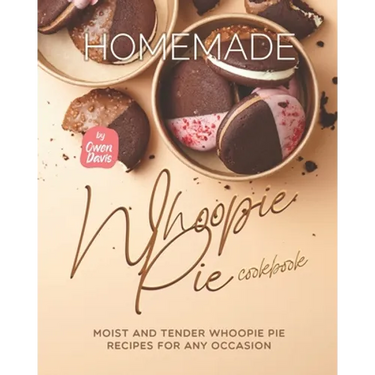 Homemade Whoopie Pie Cookbook: Moist and Tender Whoopie Pie Recipes for Any Occasion