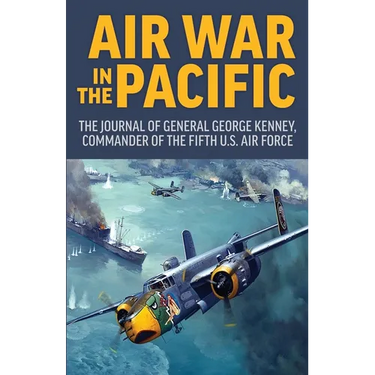 Air War in the Pacific: The Journal of General George Kenney, Commander of the Fifth US Air Force