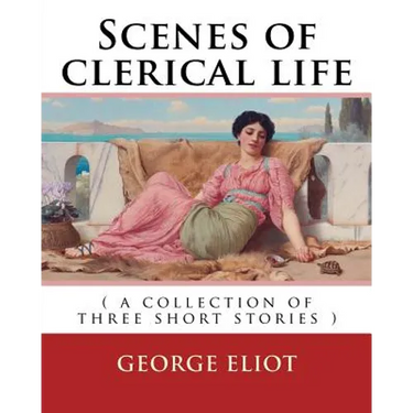 Scenes of clerical life. By: George Eliot: ( a collection of three short stories )