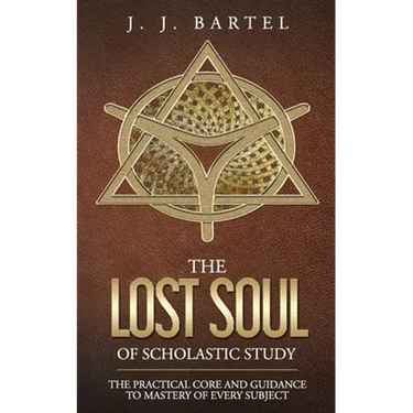 The Lost Soul of Scholastic Study: The Practical Core and Guidance to Mastery of Every Subject