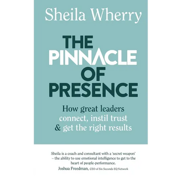 The Pinnacle of Presence: How great leaders connect, instil trust and get the right results