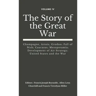The Story of the Great War, Volume IV (of VIII): Champagne, Artois, Grodno; Fall of Nish; Caucasus; Mesopotamia; Development of Air Strategy; United S
