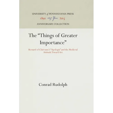 The Things of Greater Importance: Bernard of Clairvaux's Apologia and the Medieval Attitude Toward Art