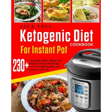 Ketogenic Diet Cookbook for Instant Pot: Over 230 Amazingly Quick, Simple and Delicous Instant Pot Recipes to Lose Weight Rapidly and Improve Your Lif