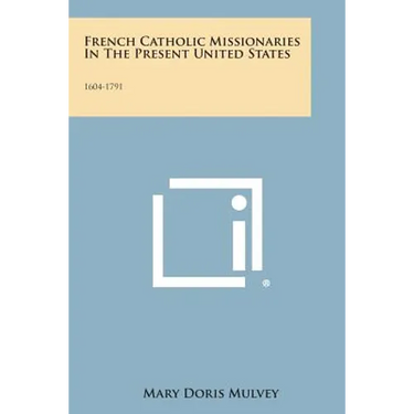 French Catholic Missionaries in the Present United States: 1604-1791