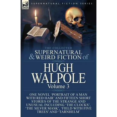 The Collected Supernatural and Weird Fiction of Hugh Walpole-Volume 3: One Novel 'Portrait of a Man with Red Hair' and Fifteen Short Stories of the St