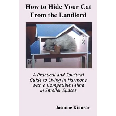 How to Hide Your Cat from the Landlord: A Practical and Spiritual Guide to Living in Harmony with a Compatible Feline in Smaller Spaces