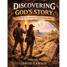 Discovering God's Story, Unveiling the Foundational Narrative of the Bible Volume 1