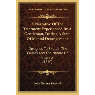 A Narrative Of The Treatment Experienced By A Gentleman, During A State Of Mental Derangement: Designed To Explain The Causes And The Nature Of Insani
