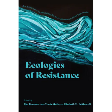 Ecologies of Resistance: Arts, Activism, and Transdisciplinary Futures in Latin America and the Latinx Worlds