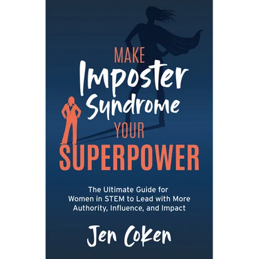 Make Imposter Syndrome Your Superpower: The Ultimate Guide for Women in Stem to Lead with More Authority, Influence, and Impact