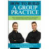 How To Build A Group Dental Practice: The Definitive Guide To Success In Group Practice Dentistry