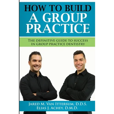 How To Build A Group Dental Practice: The Definitive Guide To Success In Group Practice Dentistry
