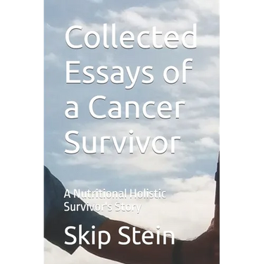 Collected Essays of a Cancer Survivor: A Nutritional Holistic Survivor's Story