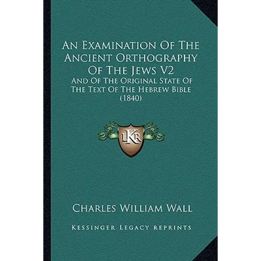 An Examination Of The Ancient Orthography Of The Jews V2: And Of The Original State Of The Text Of The Hebrew Bible (1840)