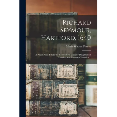 Richard Seymour, Hartford, 1640: A Paper Read Before the Connecticut Chapter Daughters of Founders and Patriots of America ...