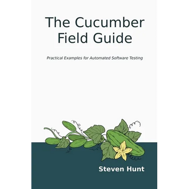 The Cucumber Field Guide: Practical Examples for Automated Software Testing