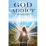 God is in the Addict: Alcohol and Drug Recovery Essentials for the First 90 Days