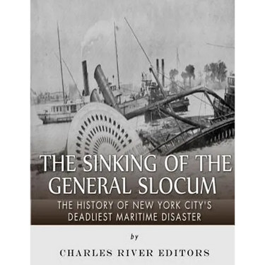 The Sinking of the General Slocum: The History of New York City's Deadliest Maritime Disaster
