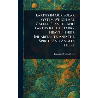 Earths In Our Solar System Which Are Called Planets, and Earths In The Starry Heaven Their Inhabitants, And The Spirits And Angels There