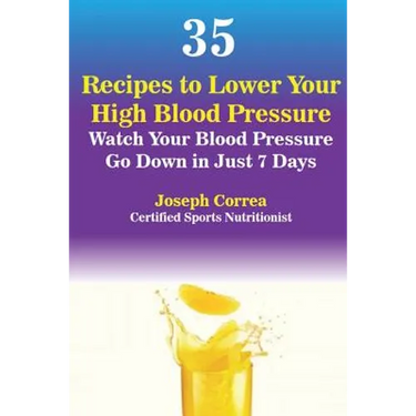 35 Recipes to Lower Your High Blood Pressure: Watch Your Blood Pressure Go Down in Just 7 Days