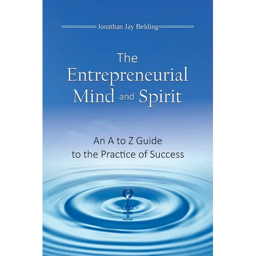 The Entrepreneurial Mind and Spirit: An A to Z Guide to the Practice of Success
