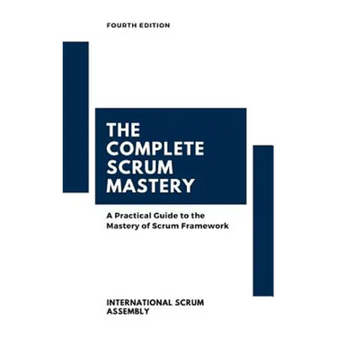 The Complete Scrum Mastery: A Practical Guide to the Mastery of Scrum Framework
