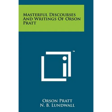 Masterful Discourses And Writings Of Orson Pratt